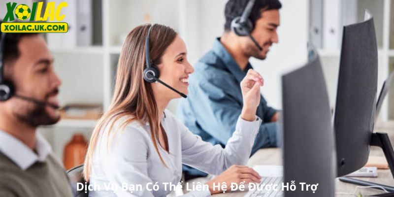 Dịch Vụ Bạn Có Thể Liên Hệ Để Được Hỗ Trợ