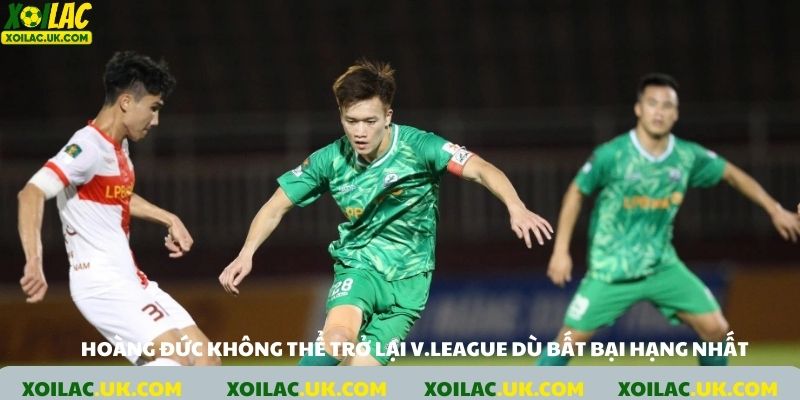 Hoàng Đức không thể trở lại V.League dù bất bại ở hạng Nhất