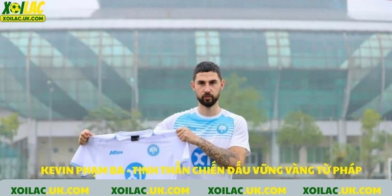 Kevin Phạm Ba: Tinh thần chiến đấu vững vàng từ Pháp
