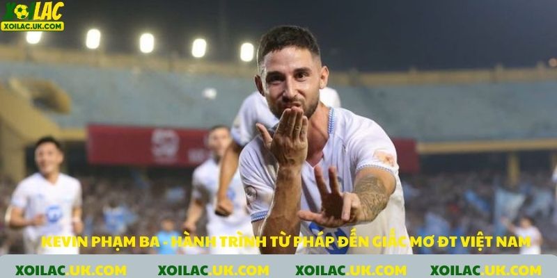 Kevin Phạm Ba: Hành trình từ Pháp đến giấc mơ ĐT Việt Nam