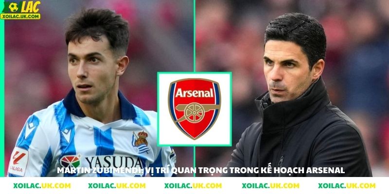 Martin Zubimendi vị trí quan trọng trong kế hoạch Arsenal