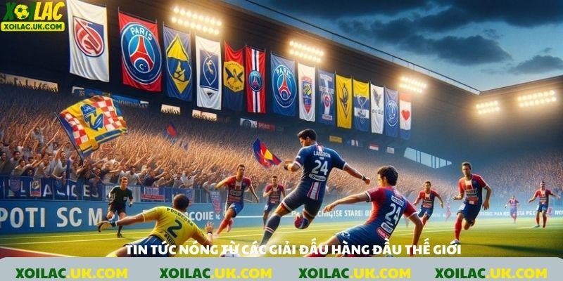 Tin tức nóng hổi từ các giải bóng đá hàng đầu thế giới