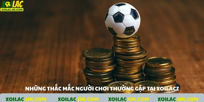Những thắc mắc người chơi thường gặp tại xoilacz